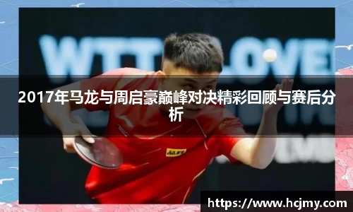 2017年马龙与周启豪巅峰对决精彩回顾与赛后分析