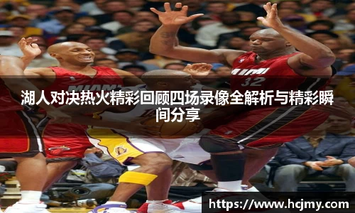 湖人对决热火精彩回顾四场录像全解析与精彩瞬间分享