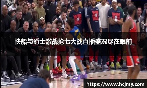 快船与爵士激战抢七大战直播盛况尽在眼前