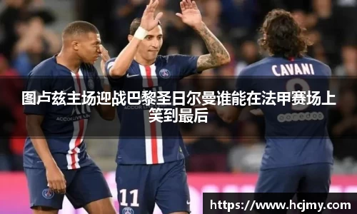 图卢兹主场迎战巴黎圣日尔曼谁能在法甲赛场上笑到最后